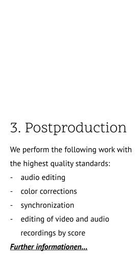 3. Postproduction.. We perform the following work with the highest quality standards: -    audio editing -    color corrections -    synchronization -    editing of video and audio      recordings by score       Further informationen…